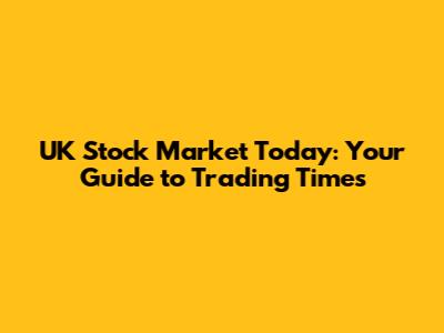 UK Stock Market Today: Your Guide to Trading Times