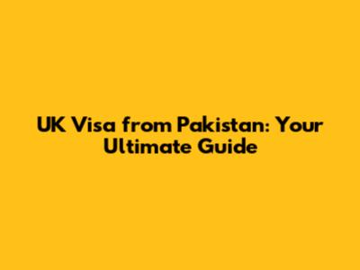 UK Visa from Pakistan: Your Ultimate Guide