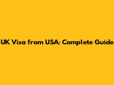 UK Visa from USA: Complete Guide