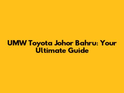 UMW Toyota Johor Bahru: Your Ultimate Guide