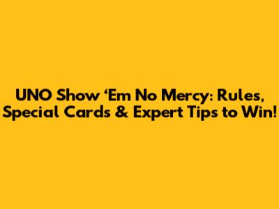 UNO Show ‘Em No Mercy: Rules, Special Cards & Expert Tips to Win!