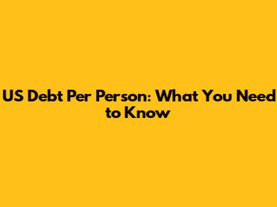 US Debt Per Person: What You Need to Know