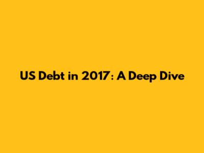US Debt in 2017: A Deep Dive