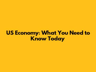 US Economy: What You Need to Know Today