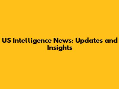 US Intelligence News: Updates and Insights