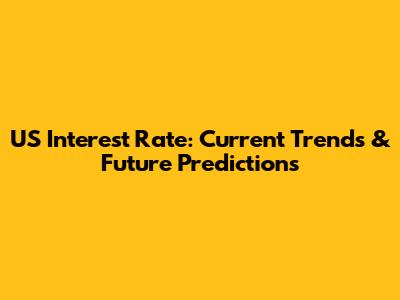 US Interest Rate: Current Trends & Future Predictions