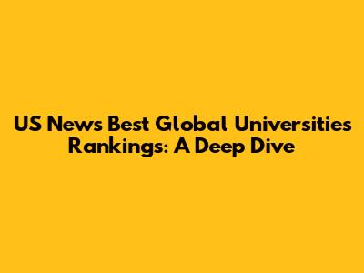 US News Best Global Universities Rankings: A Deep Dive