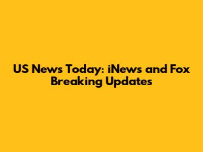 US News Today: iNews and Fox Breaking Updates