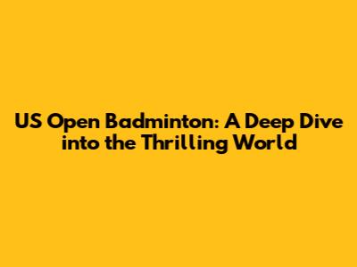 US Open Badminton: A Deep Dive into the Thrilling World