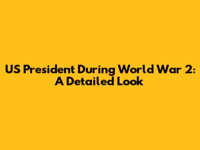 US President During World War 2: A Detailed Look