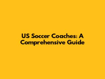 US Soccer Coaches: A Comprehensive Guide