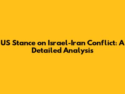 US Stance on Israel-Iran Conflict: A Detailed Analysis