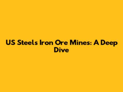 US Steel's Iron Ore Mines: A Deep Dive