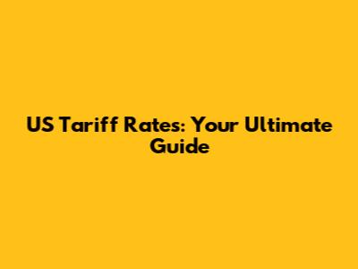 US Tariff Rates: Your Ultimate Guide
