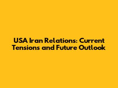 USA Iran Relations: Current Tensions and Future Outlook