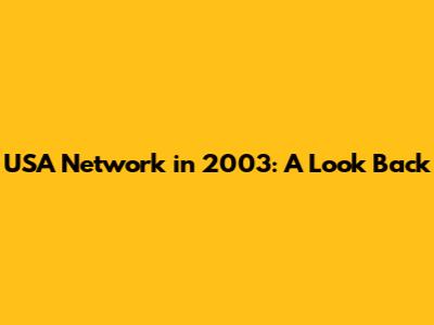 USA Network in 2003: A Look Back