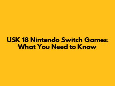 USK 18 Nintendo Switch Games: What You Need to Know