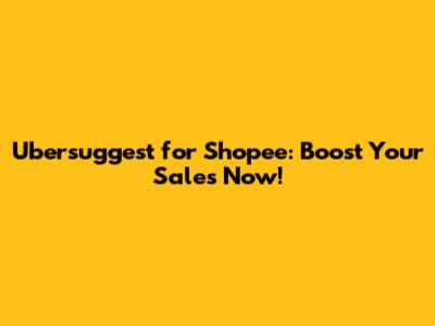 Ubersuggest for Shopee: Boost Your Sales Now!