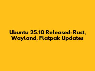 Ubuntu 25.10 Released: Rust, Wayland, Flatpak Updates
