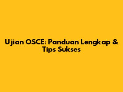 Ujian OSCE: Panduan Lengkap & Tips Sukses