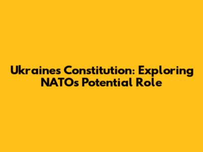 Ukraine's Constitution: Exploring NATO's Potential Role