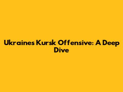 Ukraine's Kursk Offensive: A Deep Dive