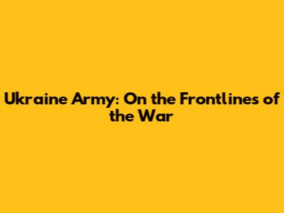 Ukraine Army: On the Frontlines of the War