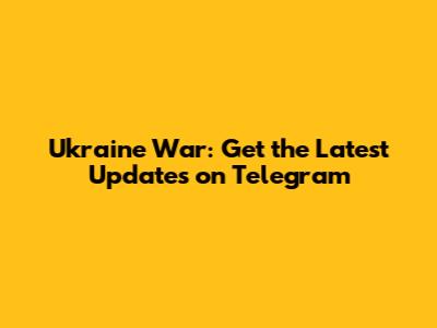Ukraine War: Get the Latest Updates on Telegram