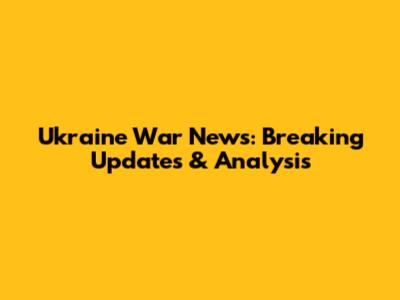 Ukraine War News: Breaking Updates & Analysis