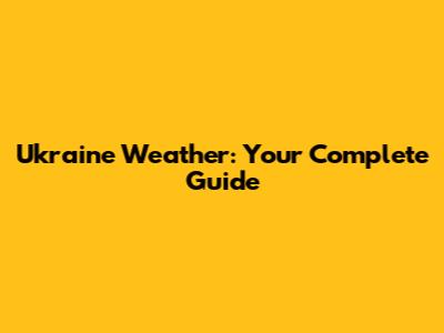 Ukraine Weather: Your Complete Guide
