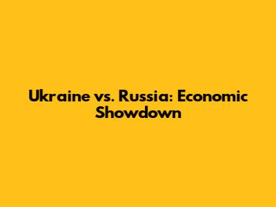 Ukraine vs. Russia: Economic Showdown