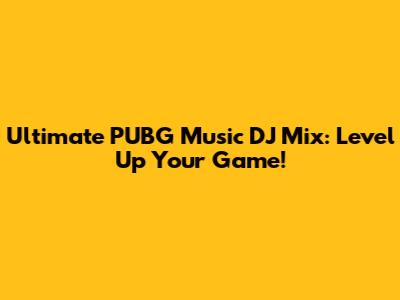 Ultimate PUBG Music DJ Mix: Level Up Your Game!