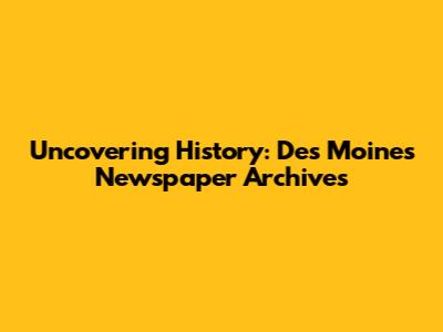 Uncovering History: Des Moines Newspaper Archives