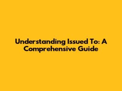 Understanding "Issued To": A Comprehensive Guide