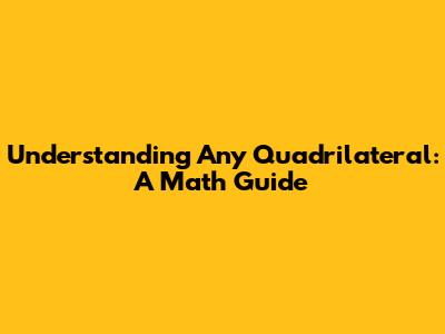 Understanding Any Quadrilateral: A Math Guide