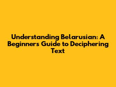 Understanding Belarusian: A Beginner's Guide to Deciphering Text