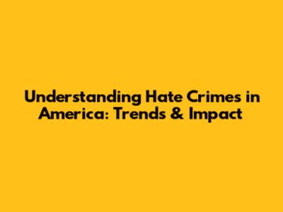 Understanding Hate Crimes in America: Trends & Impact