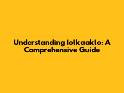 Understanding Iolkaaklo: A Comprehensive Guide