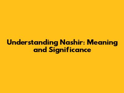Understanding Nashir: Meaning and Significance