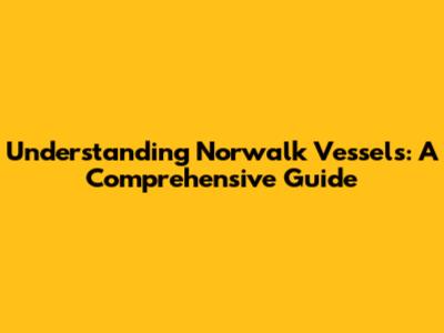 Understanding Norwalk Vessels: A Comprehensive Guide