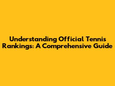 Understanding Official Tennis Rankings: A Comprehensive Guide