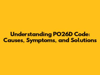Understanding PO26D Code: Causes, Symptoms, and Solutions