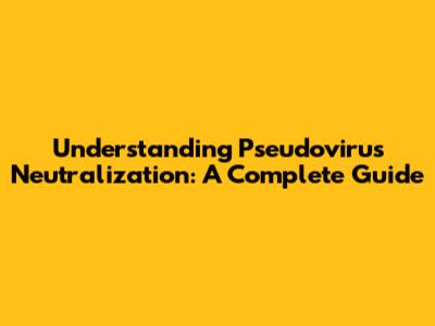 Understanding Pseudovirus Neutralization: A Complete Guide
