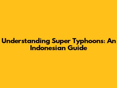Understanding Super Typhoons: An Indonesian Guide