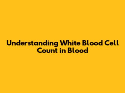 Understanding White Blood Cell Count in Blood