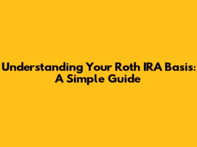 Understanding Your Roth IRA Basis: A Simple Guide