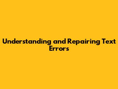 Understanding and Repairing Text Errors