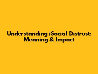 Understanding iSocial Distrust: Meaning & Impact