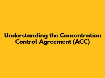 Understanding the Concentration Control Agreement (ACC)