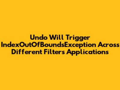 Undo Will Trigger IndexOutOfBoundsException Across Different Filters Applications